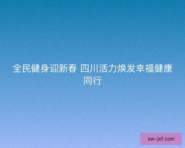 全民健身迎新春 四川活力焕发幸福健康同行